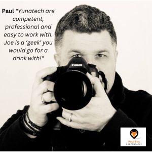 paul “yunatech are competent, professional and easy to work with. joe is a ‘geek’ you would go for a drink with!