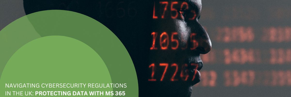 navigating cybersecurity regulations in the uk protecting data with ms 365